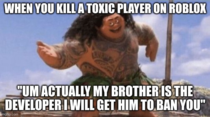 What Can I Say Except X? | WHEN YOU KILL A TOXIC PLAYER ON ROBLOX; "UM ACTUALLY MY BROTHER IS THE DEVELOPER I WILL GET HIM TO BAN YOU" | image tagged in what can i say except x | made w/ Imgflip meme maker