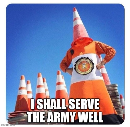 Cone Army | I SHALL SERVE THE ARMY WELL | image tagged in cone army | made w/ Imgflip meme maker