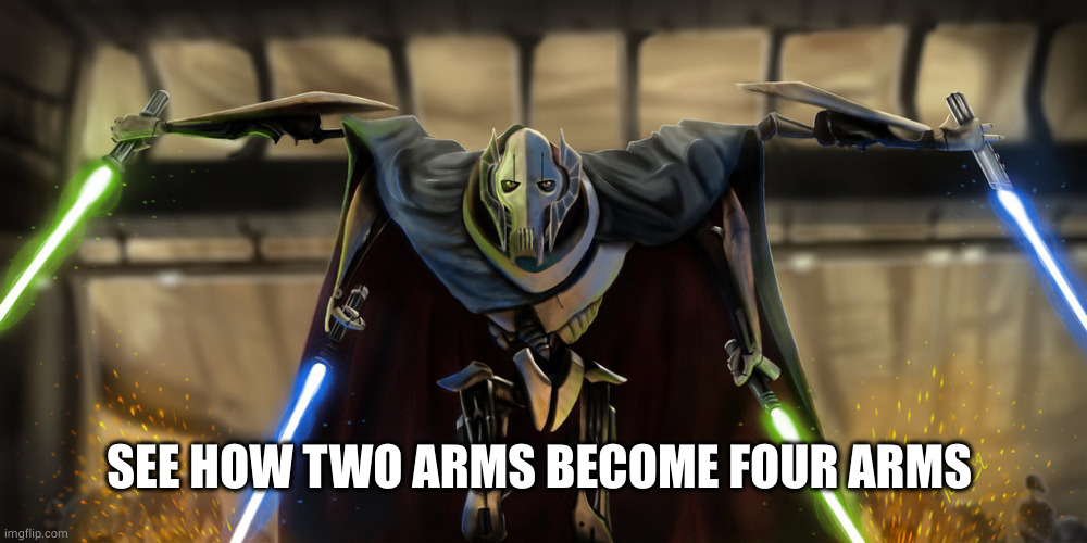 grevious | SEE HOW TWO ARMS BECOME FOUR ARMS | image tagged in grevious | made w/ Imgflip meme maker