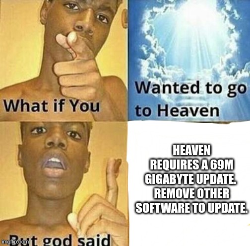 Would you do it? | HEAVEN REQUIRES A 69M GIGABYTE UPDATE.  REMOVE OTHER SOFTWARE TO UPDATE. | image tagged in what if you wanted to go to heaven | made w/ Imgflip meme maker