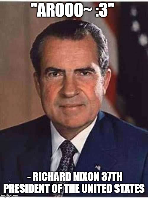 "AROOO~ :3"; - RICHARD NIXON 37TH PRESIDENT OF THE UNITED STATES | made w/ Imgflip meme maker