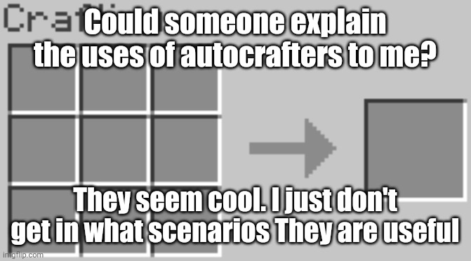 Synthesis | Could someone explain the uses of autocrafters to me? They seem cool. I just don't get in what scenarios They are useful | image tagged in synthesis | made w/ Imgflip meme maker