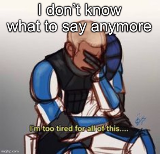 depression | I don’t know what to say anymore | image tagged in depression | made w/ Imgflip meme maker