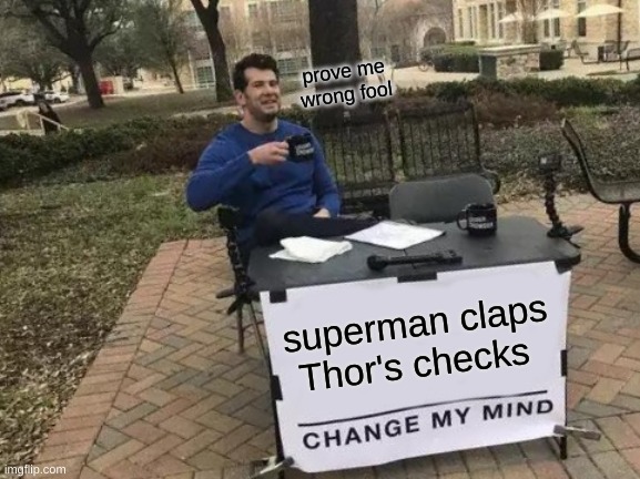 super showdown | prove me wrong fool; superman claps Thor's checks | image tagged in memes,change my mind | made w/ Imgflip meme maker