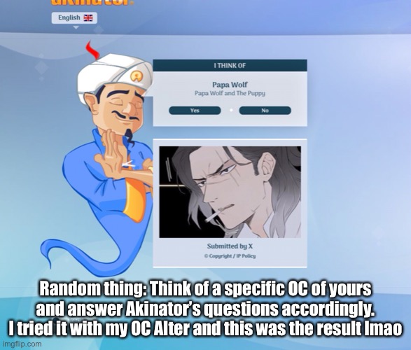 Random thing: Think of a specific OC of yours and answer Akinator’s questions accordingly.
I tried it with my OC Alter and this was the result lmao | made w/ Imgflip meme maker