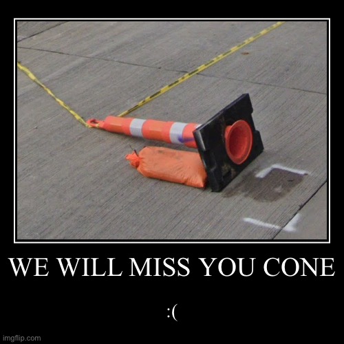 Cone :( | WE WILL MISS YOU CONE | :( | image tagged in funny,demotivationals | made w/ Imgflip demotivational maker