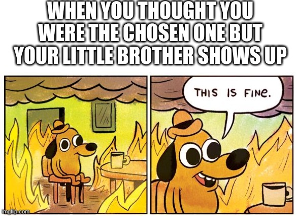 "i wanna be the chosen one too" | WHEN YOU THOUGHT YOU WERE THE CHOSEN ONE BUT YOUR LITTLE BROTHER SHOWS UP | image tagged in memes,this is fine,funny,funny memes | made w/ Imgflip meme maker