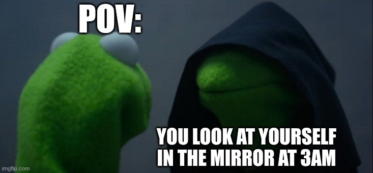 only at 3am | POV:; YOU LOOK AT YOURSELF IN THE MIRROR AT 3AM | image tagged in memes,evil kermit | made w/ Imgflip meme maker