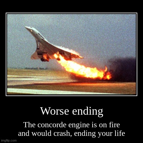 Concorde endings | Worse ending | The concorde engine is on fire and would crash, ending your life | image tagged in funny,demotivationals | made w/ Imgflip demotivational maker