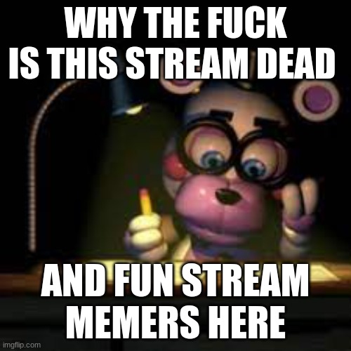 mf got the lawsuits | WHY THE FUCK IS THIS STREAM DEAD; AND FUN STREAM MEMERS HERE | image tagged in mf got the lawsuits | made w/ Imgflip meme maker