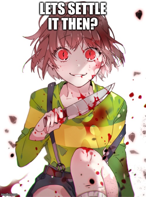 Undertale Chara | LETS SETTLE IT THEN? | image tagged in undertale chara | made w/ Imgflip meme maker
