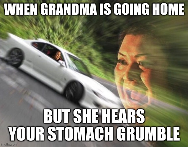 fast car woman | WHEN GRANDMA IS GOING HOME; BUT SHE HEARS YOUR STOMACH GRUMBLE | image tagged in fast car woman | made w/ Imgflip meme maker