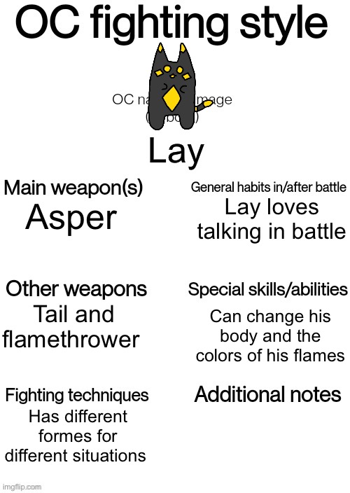 Lay is still working on fighting | Lay; Lay loves talking in battle; Asper; Tail and flamethrower; Can change his body and the colors of his flames; Has different formes for different situations | image tagged in oc fighting style | made w/ Imgflip meme maker