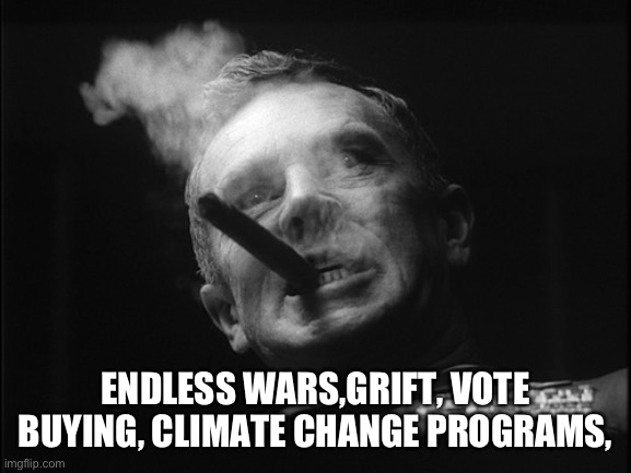 General Ripper (Dr. Strangelove) | ENDLESS WARS,GRIFT, VOTE BUYING, CLIMATE CHANGE PROGRAMS, | image tagged in general ripper dr strangelove | made w/ Imgflip meme maker