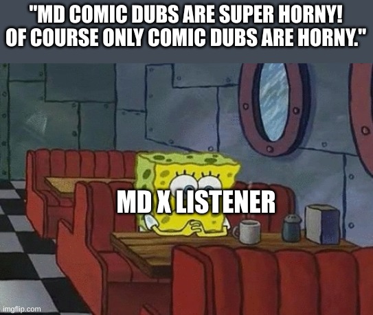 I may have already posted a meme on this, but it was worth mentioning | "MD COMIC DUBS ARE SUPER HORNY! OF COURSE ONLY COMIC DUBS ARE HORNY."; MD X LISTENER | image tagged in spongebob sitting alone,murder drones,listener | made w/ Imgflip meme maker