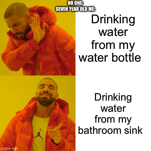 Drake Hotline Bling | NO ONE:
SEVEN YEAR OLD ME:; Drinking water from my water bottle; Drinking water from my bathroom sink | image tagged in memes,drake hotline bling | made w/ Imgflip meme maker