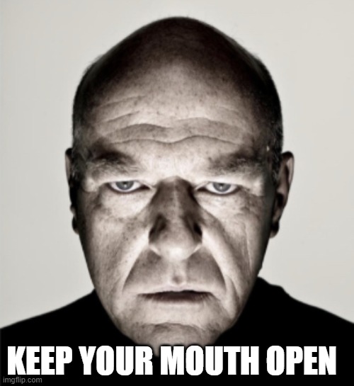 Dean Norris Mad | KEEP YOUR MOUTH OPEN | image tagged in dean norris mad | made w/ Imgflip meme maker
