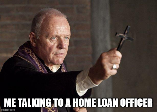 Loan officers are the work of the devil | ME TALKING TO A HOME LOAN OFFICER | image tagged in priest,home loans,real estate,funny,buying a home | made w/ Imgflip meme maker