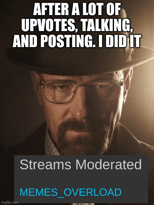 Walter White | AFTER A LOT OF UPVOTES, TALKING, AND POSTING. I DID IT | image tagged in walter white | made w/ Imgflip meme maker