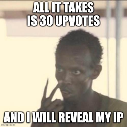 upvote here https://imgflip.com/i/830cgz | ALL IT TAKES IS 30 UPVOTES; AND I WILL REVEAL MY IP | image tagged in memes,look at me | made w/ Imgflip meme maker