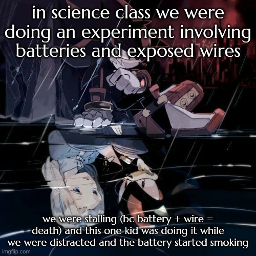 bro wanted to kill us | in science class we were doing an experiment involving batteries and exposed wires; we were stalling (bc battery + wire = death) and this one kid was doing it while we were distracted and the battery started smoking | image tagged in depression | made w/ Imgflip meme maker