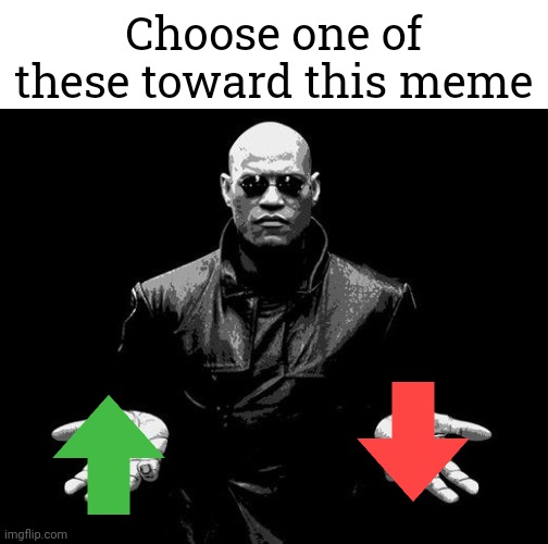 What would you do? Upvote or downvote? | Choose one of these toward this meme | image tagged in matrix morpheus offer,memes,funny | made w/ Imgflip meme maker