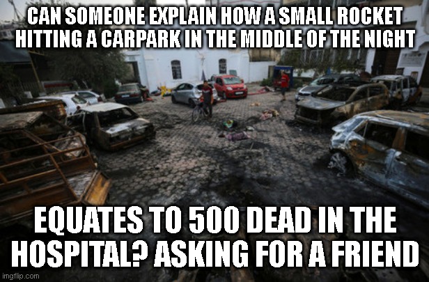 CAN SOMEONE EXPLAIN HOW A SMALL ROCKET HITTING A CARPARK IN THE MIDDLE OF THE NIGHT EQUATES TO 500 DEAD IN THE HOSPITAL? ASKING FOR A FRIEND | made w/ Imgflip meme maker