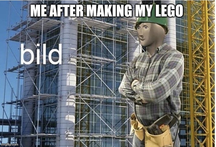 bild meme | ME AFTER MAKING MY LEGO | image tagged in bild meme | made w/ Imgflip meme maker