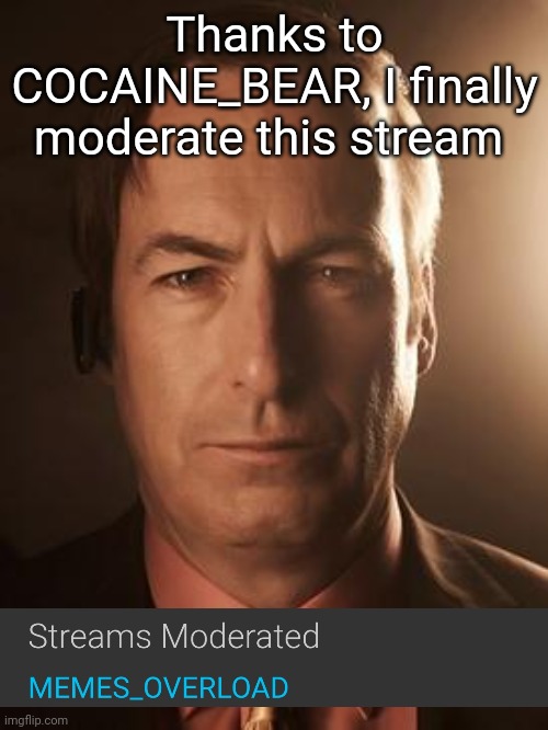 Props to him | Thanks to COCAINE_BEAR, I finally moderate this stream | image tagged in saul goodman | made w/ Imgflip meme maker