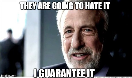 I Guarantee It | THEY ARE GOING TO HATE IT  I GUARANTEE IT | image tagged in memes,i guarantee it | made w/ Imgflip meme maker