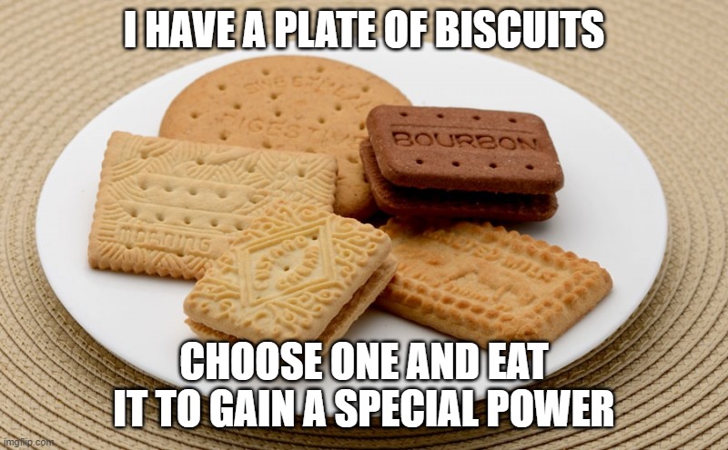 biscuits | I HAVE A PLATE OF BISCUITS; CHOOSE ONE AND EAT IT TO GAIN A SPECIAL POWER | image tagged in biscuits | made w/ Imgflip meme maker