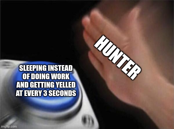 Blank Nut Button Meme | HUNTER; SLEEPING INSTEAD OF DOING WORK AND GETTING YELLED AT EVERY 3 SECONDS | image tagged in memes,blank nut button | made w/ Imgflip meme maker