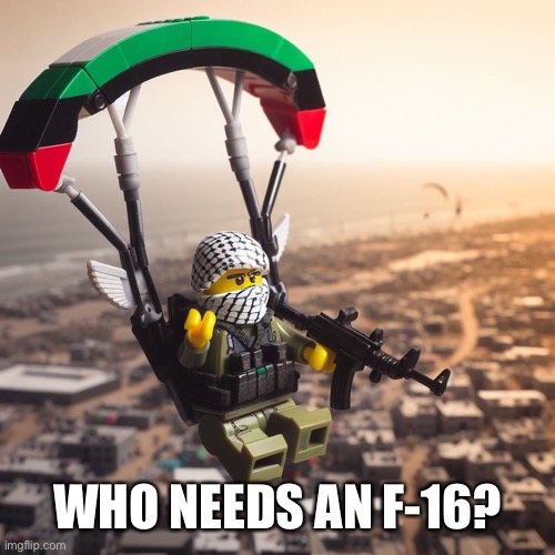 Lego Hamas Paraglider | WHO NEEDS AN F-16? | image tagged in lego hamas paraglider | made w/ Imgflip meme maker