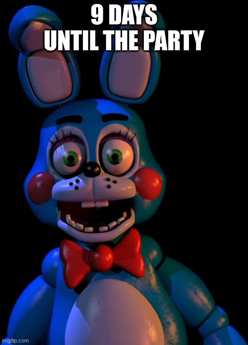 In the day, it's a place of joy | 9 DAYS UNTIL THE PARTY | image tagged in toy bonnie fnaf,fnaf,countdown | made w/ Imgflip meme maker