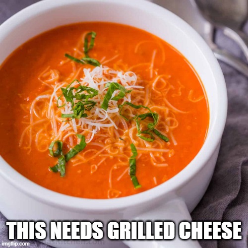 Tomato Soup | THIS NEEDS GRILLED CHEESE | image tagged in food | made w/ Imgflip meme maker