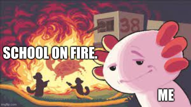SCHOOL ON FIRE. ME | image tagged in funny memes | made w/ Imgflip meme maker
