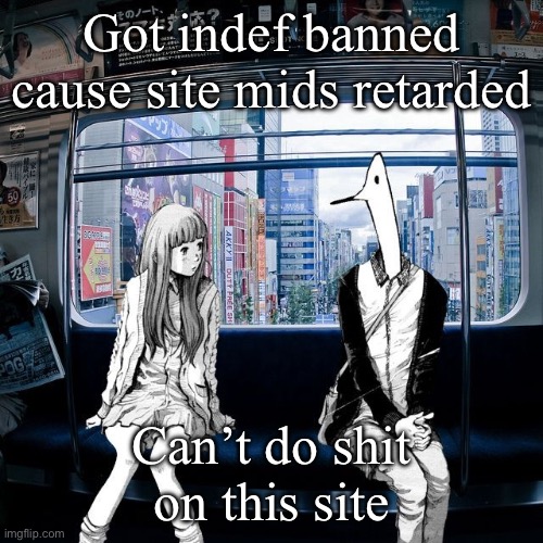 Punpun | Got indef banned cause site mids retarded; Can’t do shit on this site | image tagged in punpun | made w/ Imgflip meme maker