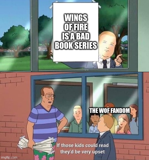Bobby Hill Kids No Watermark | WINGS OF FIRE IS A BAD BOOK SERIES; THE WOF FANDOM | image tagged in bobby hill kids no watermark | made w/ Imgflip meme maker