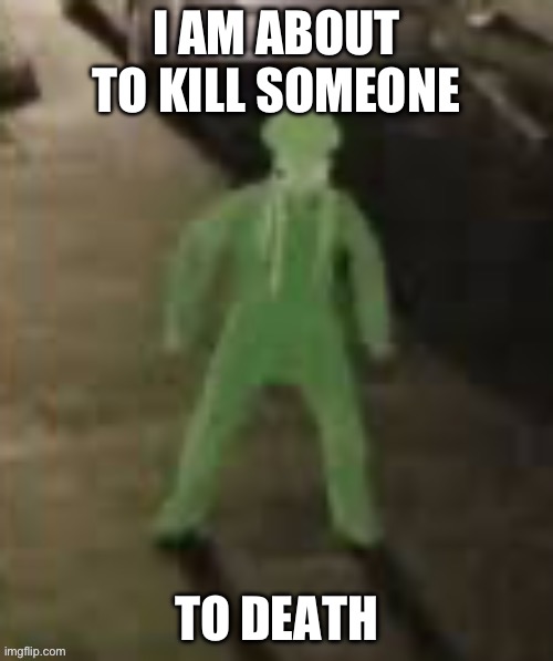 To death | I AM ABOUT TO KILL SOMEONE; TO DEATH | made w/ Imgflip meme maker