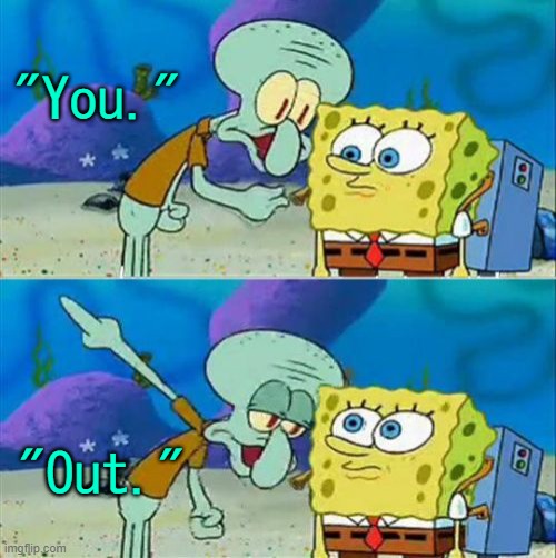 Talk To Spongebob Meme | "You." "Out." | image tagged in memes,talk to spongebob | made w/ Imgflip meme maker