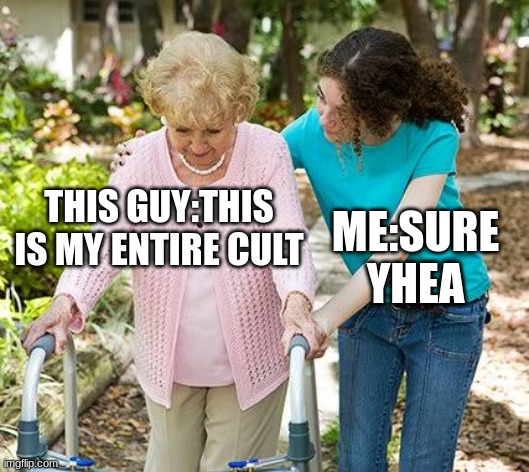 Sure grandma let's get you to bed | THIS GUY:THIS IS MY ENTIRE CULT ME:SURE YHEA | image tagged in sure grandma let's get you to bed | made w/ Imgflip meme maker