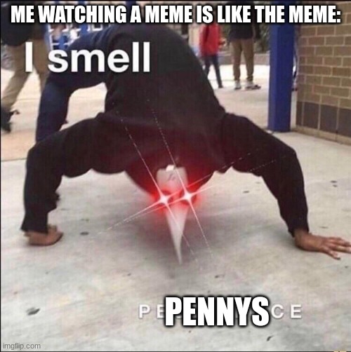 i smell pennies | ME WATCHING A MEME IS LIKE THE MEME:; PENNYS | image tagged in covid | made w/ Imgflip meme maker