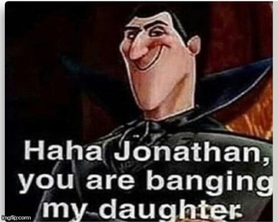 haha jonathan you are banging my daughter | made w/ Imgflip meme maker