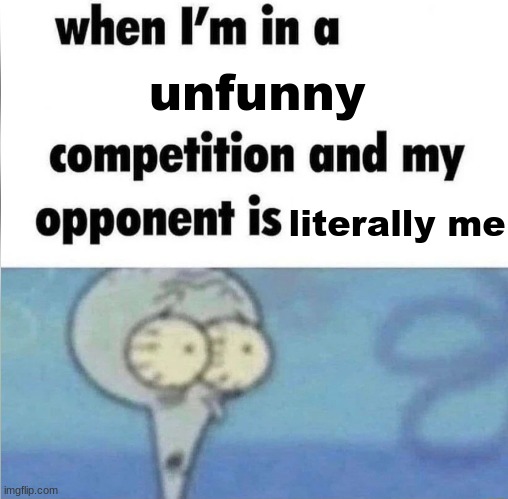 whe i'm in a competition and my opponent is | unfunny; literally me | image tagged in whe i'm in a competition and my opponent is | made w/ Imgflip meme maker