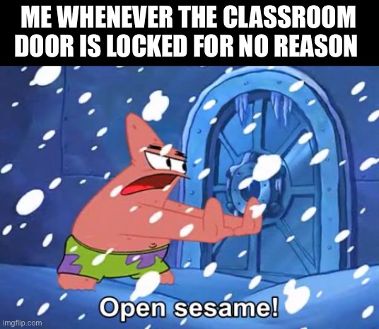 I don’t know why I do this | ME WHENEVER THE CLASSROOM DOOR IS LOCKED FOR NO REASON | image tagged in open sesame patrick | made w/ Imgflip meme maker