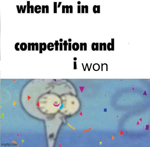 whe i'm in a competition and my opponent is | won | image tagged in whe i'm in a competition and my opponent is | made w/ Imgflip meme maker