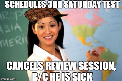 Unhelpful High School Teacher Meme | SCHEDULES 3HR SATURDAY TEST CANCELS REVIEW SESSION, B/C HE IS SICK | image tagged in memes,unhelpful high school teacher,scumbag | made w/ Imgflip meme maker