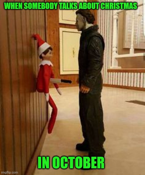 It's still October | WHEN SOMEBODY TALKS ABOUT CHRISTMAS; IN OCTOBER | image tagged in elf on the shelf and michael myers,memes,michael myers,halloween,october,elf on the shelf | made w/ Imgflip meme maker