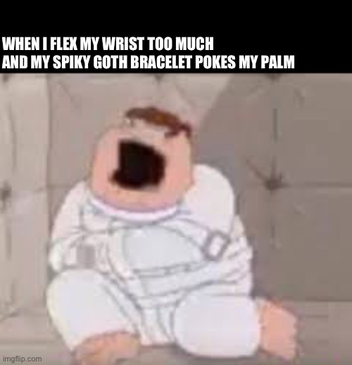 WWWHHHHAAAAAGGGhHHHH | WHEN I FLEX MY WRIST TOO MUCH AND MY SPIKY GOTH BRACELET POKES MY PALM | made w/ Imgflip meme maker