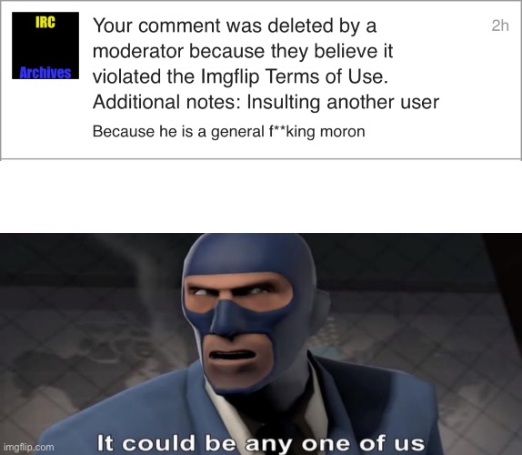 I insulted water you and this happened. Now I’m comment banned ):< | image tagged in it could be any one of us | made w/ Imgflip meme maker